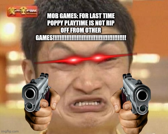 Impossibru Guy Original Meme | MOB GAMES: FOR LAST TIME POPPY PLAYTIME IS NOT RIP OFF FROM OTHER GAMES!!!!!!!!!!!!!!!!!!!!!!!!!!!!!!!!!!!!!!!!!!! | image tagged in memes,impossibru guy original | made w/ Imgflip meme maker