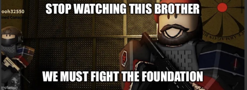 STOP WATCHING THIS BROTHER WE MUST FIGHT THE FOUNDATION | image tagged in stop watching this brother we must fight the foundation | made w/ Imgflip meme maker