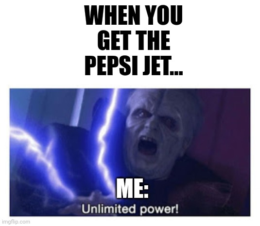 Pepsi jet | WHEN YOU GET THE PEPSI JET... ME: | image tagged in unlimited power | made w/ Imgflip meme maker