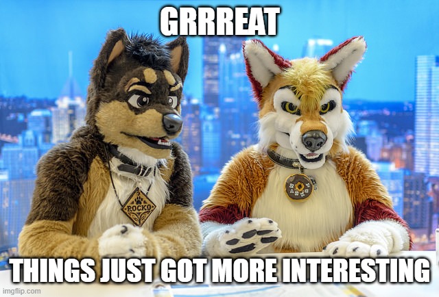 Furry News | GRRREAT; THINGS JUST GOT MORE INTERESTING | image tagged in furry news | made w/ Imgflip meme maker