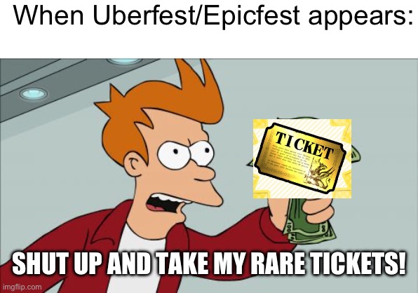 Uberfest? Rare tickets GONE! | When Uberfest/Epicfest appears:; SHUT UP AND TAKE MY RARE TICKETS! | image tagged in memes,shut up and take my money fry,battle cats | made w/ Imgflip meme maker