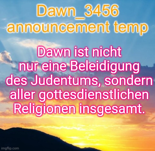 Dawn_3456 announcement | Dawn ist nicht nur eine Beleidigung des Judentums, sondern aller gottesdienstlichen Religionen insgesamt. | image tagged in dawn_3456 announcement | made w/ Imgflip meme maker