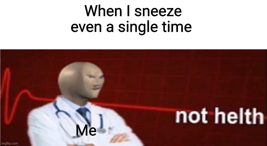I sneezed once | When I sneeze even a single time; Me | image tagged in meme man not helth | made w/ Imgflip meme maker
