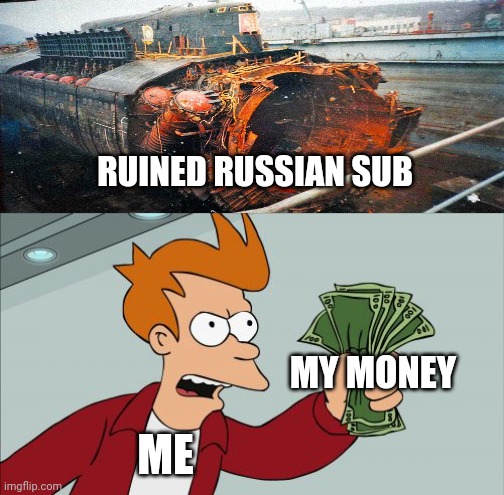 Ruined Russian sub | RUINED RUSSIAN SUB; MY MONEY; ME | image tagged in memes,shut up and take my money fry | made w/ Imgflip meme maker