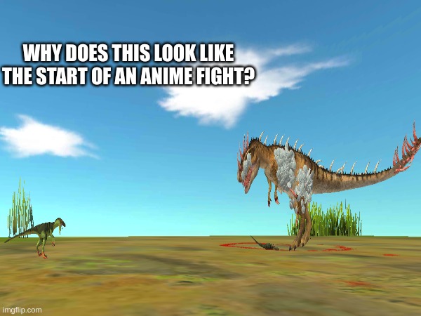 should i be scared? | WHY DOES THIS LOOK LIKE THE START OF AN ANIME FIGHT? | image tagged in dinosaurs,anime meme | made w/ Imgflip meme maker