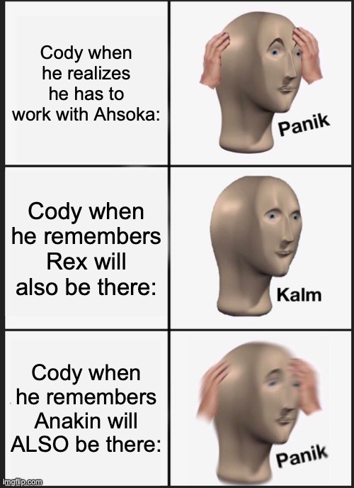 Panik Kalm Panik Meme | Cody when he realizes he has to work with Ahsoka:; Cody when he remembers Rex will also be there:; Cody when he remembers Anakin will ALSO be there: | image tagged in memes,panik kalm panik | made w/ Imgflip meme maker