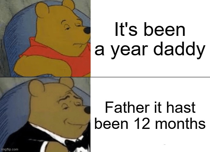 Father | It's been a year daddy; Father it hast been 12 months | image tagged in memes,tuxedo winnie the pooh | made w/ Imgflip meme maker