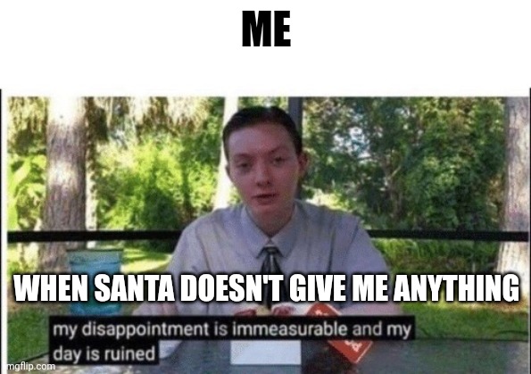 My dissapointment is immeasurable and my day is ruined | ME WHEN SANTA DOESN'T GIVE ME ANYTHING | image tagged in my dissapointment is immeasurable and my day is ruined | made w/ Imgflip meme maker