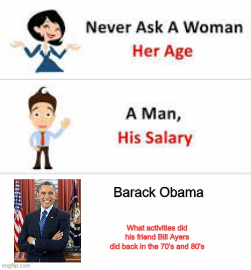 Um, Mr. Obama... | Barack Obama; What activities did his friend Bill Ayers did back in the 70's and 80's | image tagged in never ask a woman her age | made w/ Imgflip meme maker