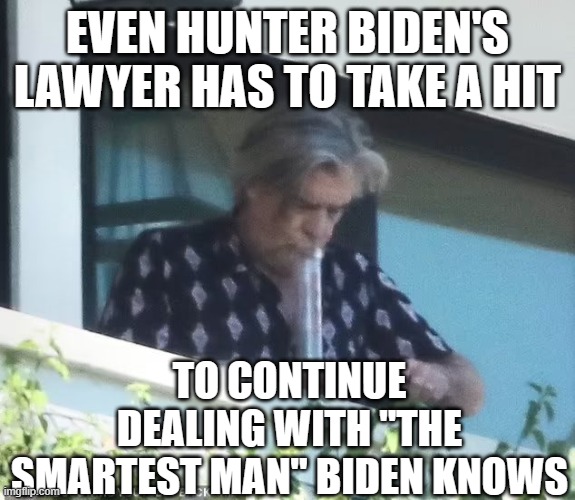 Hunter Biden again | EVEN HUNTER BIDEN'S LAWYER HAS TO TAKE A HIT; TO CONTINUE DEALING WITH "THE SMARTEST MAN" BIDEN KNOWS | image tagged in hunter biden,drugs | made w/ Imgflip meme maker