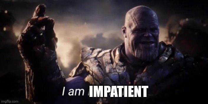 Impatient | IMPATIENT | image tagged in i am inevitable | made w/ Imgflip meme maker
