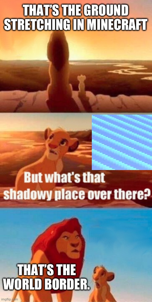 the world border replaced the far lands | THAT’S THE GROUND STRETCHING IN MINECRAFT; THAT’S THE WORLD BORDER. | image tagged in memes,simba shadowy place | made w/ Imgflip meme maker