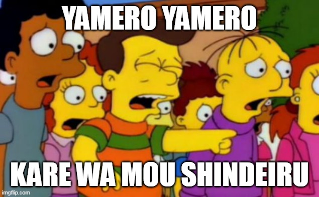 Kare Wa Mou Shindeiru | YAMERO YAMERO; KARE WA MOU SHINDEIRU | image tagged in stop stop he's already dead,omae wa mou shindeiru,the simpsons | made w/ Imgflip meme maker