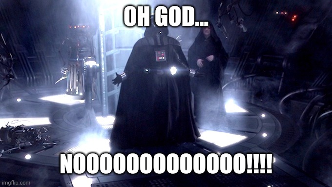 Darth Vader No | OH GOD... NOOOOOOOOOOOOO!!!! | image tagged in darth vader no | made w/ Imgflip meme maker
