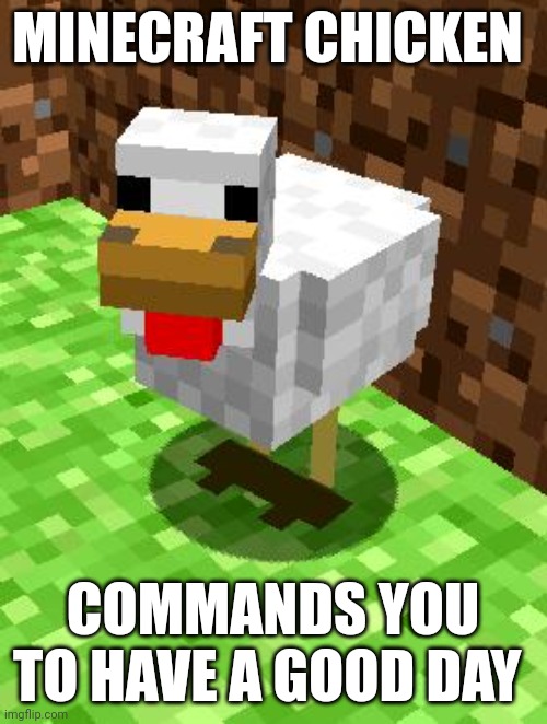 Have a good day | MINECRAFT CHICKEN; COMMANDS YOU TO HAVE A GOOD DAY | image tagged in minecraft advice chicken | made w/ Imgflip meme maker