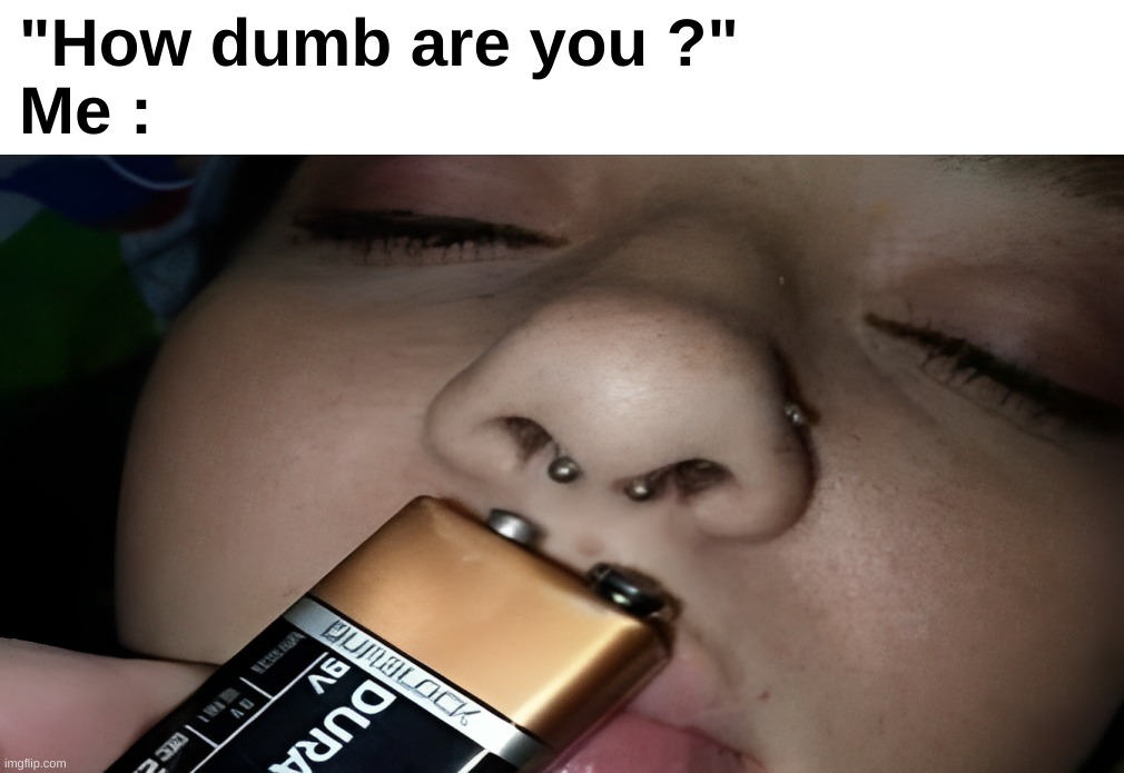 That meme looks like a Memenade thumbnail fr | "How dumb are you ?"
Me : | image tagged in memes,funny,relatable,dumb,battery,front page plz | made w/ Imgflip meme maker