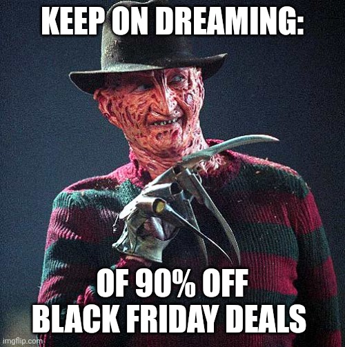 These deals are so good, even Krueger dreams of them | KEEP ON DREAMING:; OF 90% OFF BLACK FRIDAY DEALS | image tagged in freddy krueger | made w/ Imgflip meme maker