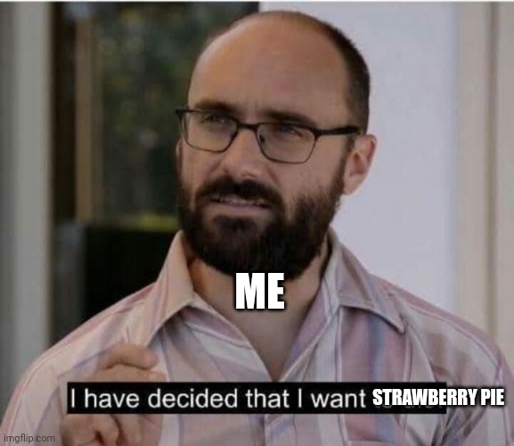 Strawberry pie | ME; STRAWBERRY PIE | image tagged in i have decided that i want to die | made w/ Imgflip meme maker