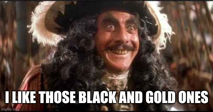 CAPTAIN HOOK EXCITED | I LIKE THOSE BLACK AND GOLD ONES | image tagged in captain hook excited | made w/ Imgflip meme maker