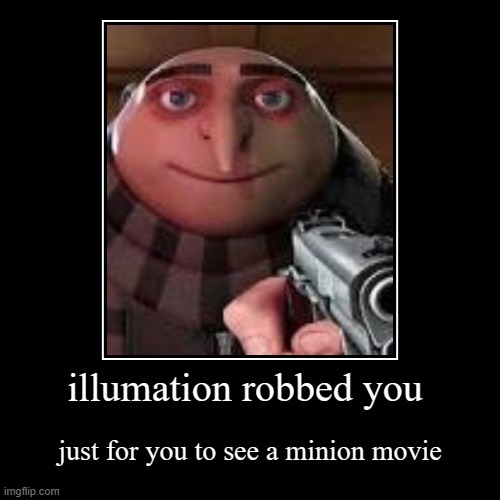 illumation robbed you | just for you to see a minion movie | image tagged in funny,demotivationals | made w/ Imgflip demotivational maker