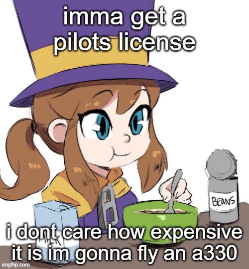 hat kid beamns | imma get a pilots license; i dont care how expensive it is im gonna fly an a330 | image tagged in hat kid beamns | made w/ Imgflip meme maker