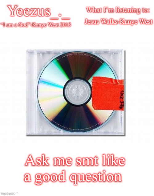 Yeezus | Jesus Walks-Kanye West; Ask me smt like a good question | image tagged in yeezus | made w/ Imgflip meme maker