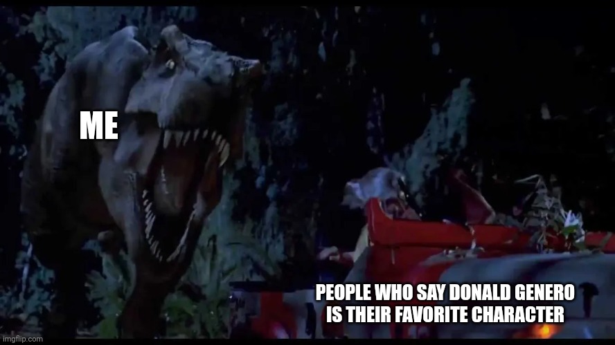 Donald Genero is not a good favorite character | ME; PEOPLE WHO SAY DONALD GENERO IS THEIR FAVORITE CHARACTER | image tagged in must go faster,jurassic park,jurassicparkfan102504,jpfan102504 | made w/ Imgflip meme maker
