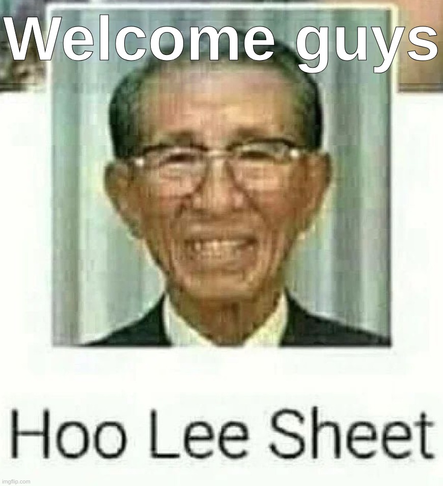 Ho Lee Sheet | Welcome guys | image tagged in ho lee sheet | made w/ Imgflip meme maker