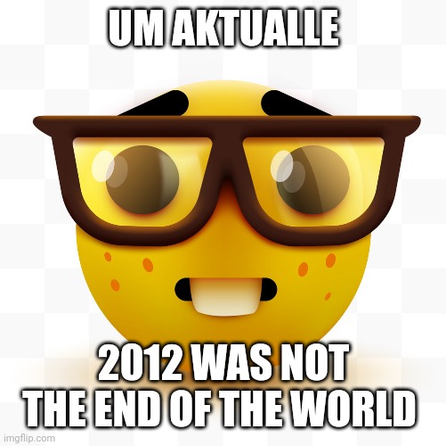 Nerd emoji | UM AKTUALLE 2012 WAS NOT THE END OF THE WORLD | image tagged in nerd emoji | made w/ Imgflip meme maker