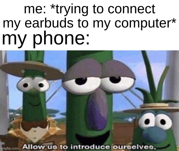 meme #600 | me: *trying to connect my earbuds to my computer*; my phone: | image tagged in veggietales 'allow us to introduce ourselfs' | made w/ Imgflip meme maker