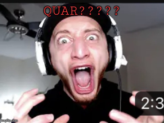 My honest reaction | QUAR????? | image tagged in my honest reaction | made w/ Imgflip meme maker