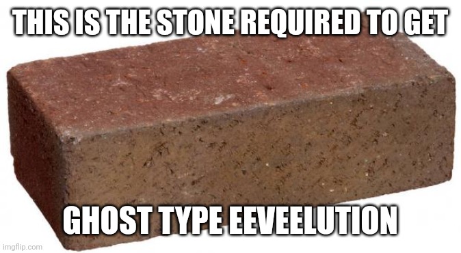 brick | THIS IS THE STONE REQUIRED TO GET GHOST TYPE EEVEELUTION | image tagged in brick | made w/ Imgflip meme maker