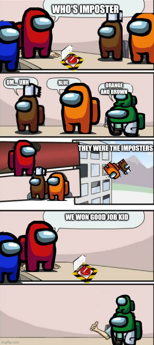 The emergency meeting(this took a long time)-1000 brain cells) | WHO'S IMPOSTER; UM...  UHH; BLUE; ORANGE AND BROWN; THEY WERE THE IMPOSTERS; WE WON GOOD JOB KID | image tagged in boardroom meeting sugg 2,this took a while to make | made w/ Imgflip meme maker
