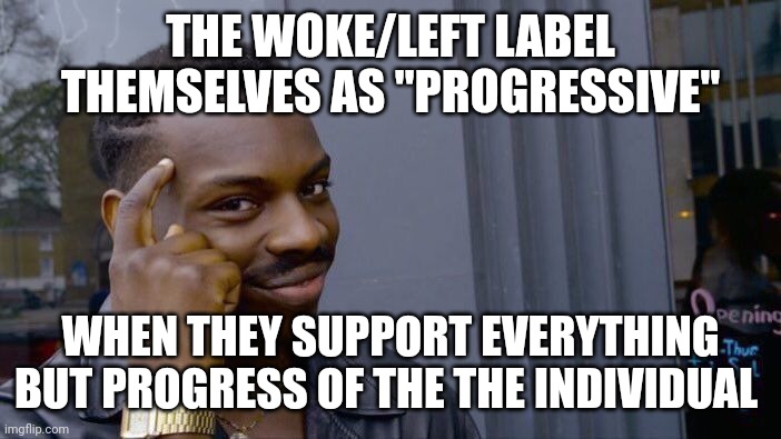 "Progressive" is their label....not the reality | THE WOKE/LEFT LABEL THEMSELVES AS "PROGRESSIVE"; WHEN THEY SUPPORT EVERYTHING BUT PROGRESS OF THE THE INDIVIDUAL | image tagged in memes,roll safe think about it | made w/ Imgflip meme maker