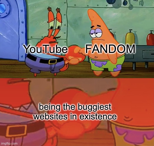 fandom has become kinda stable recently but yt is still super buggy | YouTube; FANDOM; being the buggiest websites in existence | image tagged in patrick and mr krabs handshake,youtube,fandom,website,bugs | made w/ Imgflip meme maker