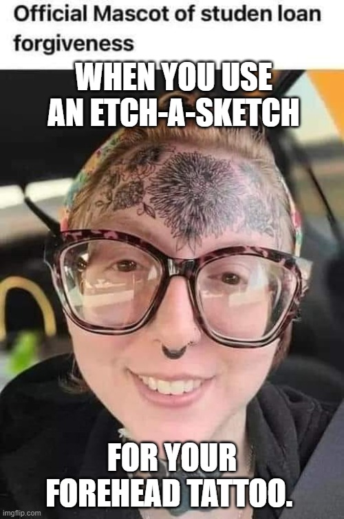 Etch-a-Sketch | WHEN YOU USE AN ETCH-A-SKETCH; FOR YOUR FOREHEAD TATTOO. | image tagged in etch-a-sketch | made w/ Imgflip meme maker