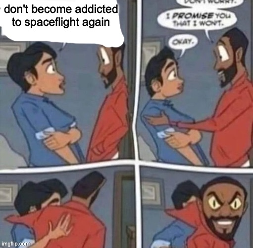 welp | don't become addicted to spaceflight again | image tagged in promise me you wont blank | made w/ Imgflip meme maker