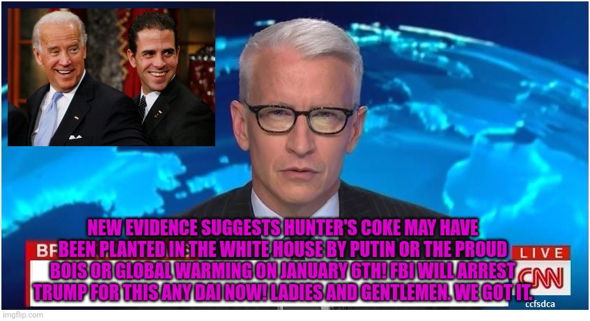 CNN Breaking News Anderson Cooper | NEW EVIDENCE SUGGESTS HUNTER'S COKE MAY HAVE BEEN PLANTED IN THE WHITE HOUSE BY PUTIN OR THE PROUD BOIS OR GLOBAL WARMING ON JANUARY 6TH! FB | image tagged in cnn breaking news anderson cooper | made w/ Imgflip meme maker