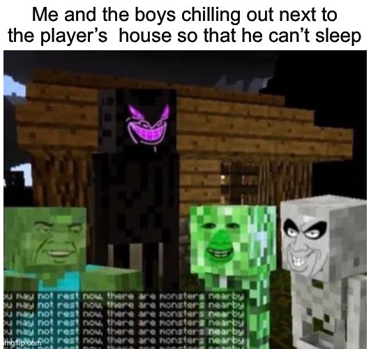 It annoy | Me and the boys chilling out next to the player’s  house so that he can’t sleep | image tagged in memes,funny memes,minecraft,annoying | made w/ Imgflip meme maker