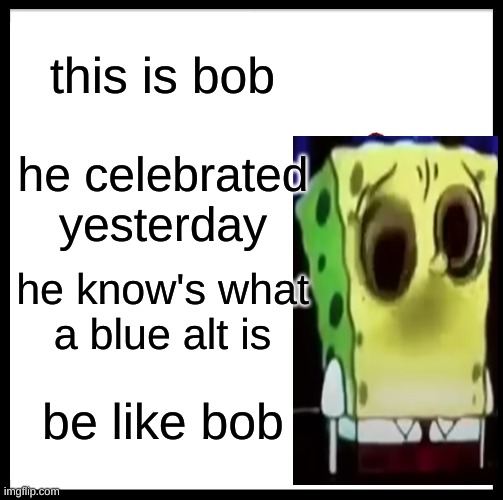@new users (also, i did make bob a real image) | this is bob; he celebrated yesterday; he know's what a blue alt is; be like bob | image tagged in memes,be like bill | made w/ Imgflip meme maker