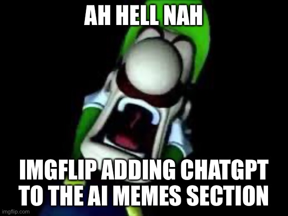 Luigi Screaming | AH HELL NAH; IMGFLIP ADDING CHATGPT TO THE AI MEMES SECTION | image tagged in luigi screaming | made w/ Imgflip meme maker