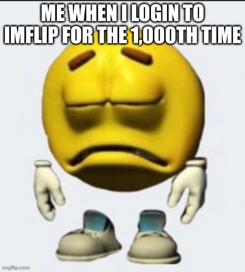 Sad emoji | ME WHEN I LOGIN TO IMFLIP FOR THE 1,000TH TIME | image tagged in sad emoji | made w/ Imgflip meme maker