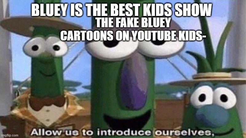 VeggieTales 'Allow us to introduce ourselfs' | BLUEY IS THE BEST KIDS SHOW; THE FAKE BLUEY CARTOONS ON YOUTUBE KIDS- | image tagged in veggietales 'allow us to introduce ourselfs' | made w/ Imgflip meme maker