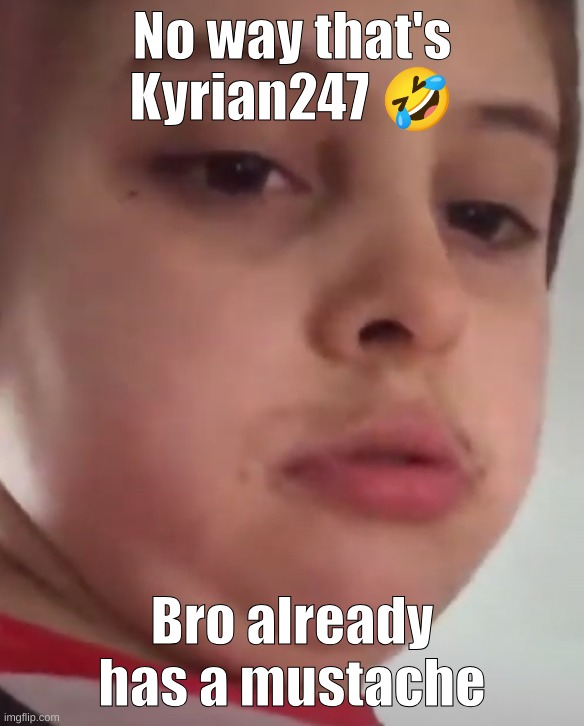 https://www.youtube.com/watch?v=ji6aAY6lN-U | No way that's Kyrian247 🤣; Bro already has a mustache | made w/ Imgflip meme maker
