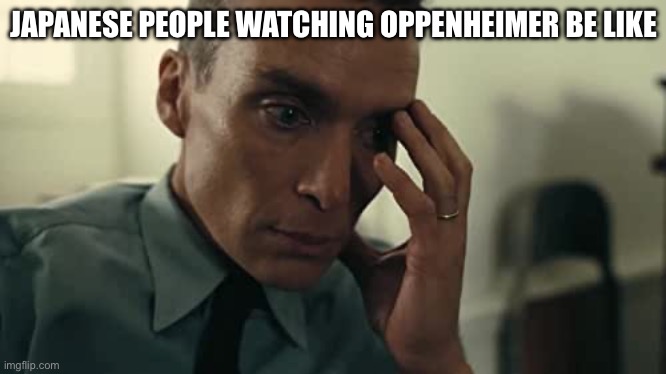 Oppenheimer | JAPANESE PEOPLE WATCHING OPPENHEIMER BE LIKE | image tagged in oppenheimer | made w/ Imgflip meme maker