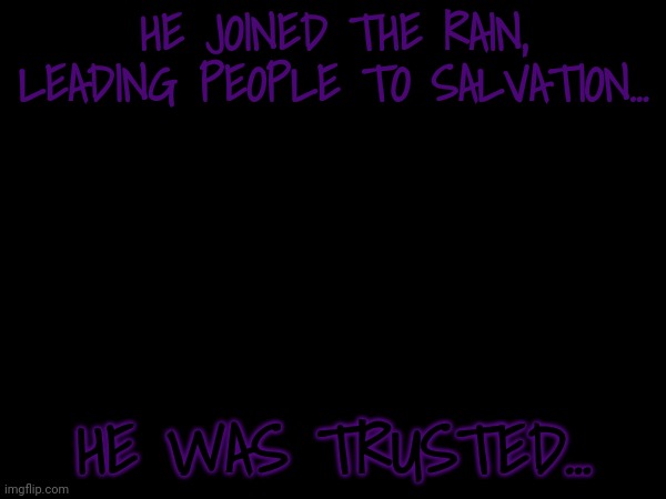 HE JOINED THE RAIN, LEADING PEOPLE TO SALVATION... HE WAS TRUSTED... | made w/ Imgflip meme maker