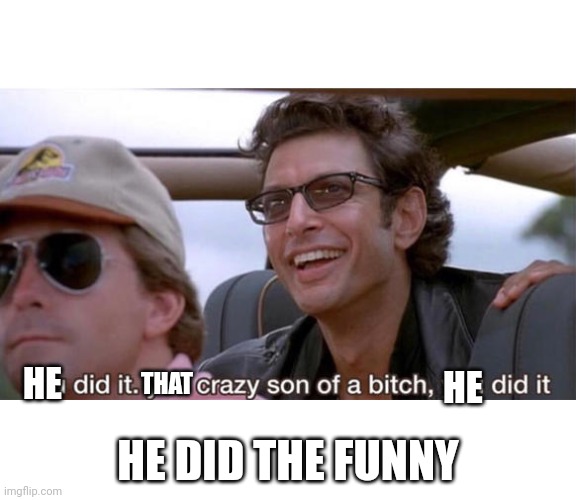 you crazy son of a bitch, you did it | HE HE DID THE FUNNY THAT HE | image tagged in you crazy son of a bitch you did it | made w/ Imgflip meme maker