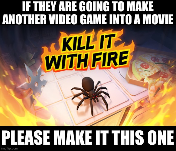 IF THEY ARE GOING TO MAKE ANOTHER VIDEO GAME INTO A MOVIE; PLEASE MAKE IT THIS ONE | made w/ Imgflip meme maker