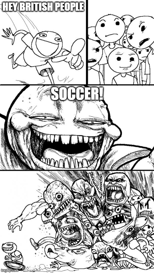 It's the one word that triggers British people | HEY BRITISH PEOPLE; SOCCER! | image tagged in memes,hey internet | made w/ Imgflip meme maker