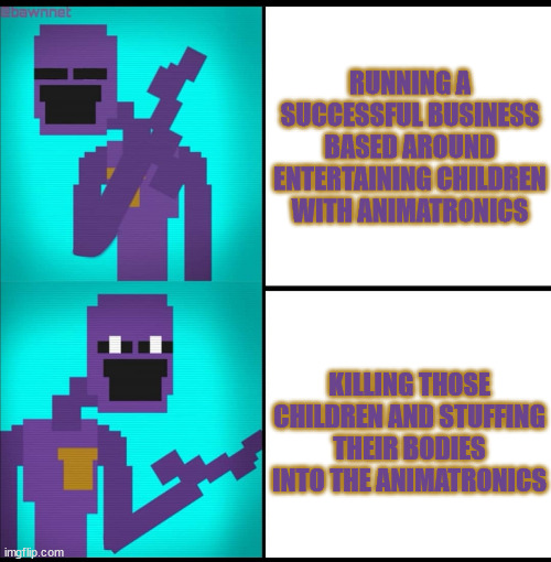 Sounds like a plan | RUNNING A SUCCESSFUL BUSINESS BASED AROUND ENTERTAINING CHILDREN WITH ANIMATRONICS; KILLING THOSE CHILDREN AND STUFFING THEIR BODIES INTO THE ANIMATRONICS | image tagged in drake hotline bling meme fnaf edition,fnaf,william afton,purple guy | made w/ Imgflip meme maker